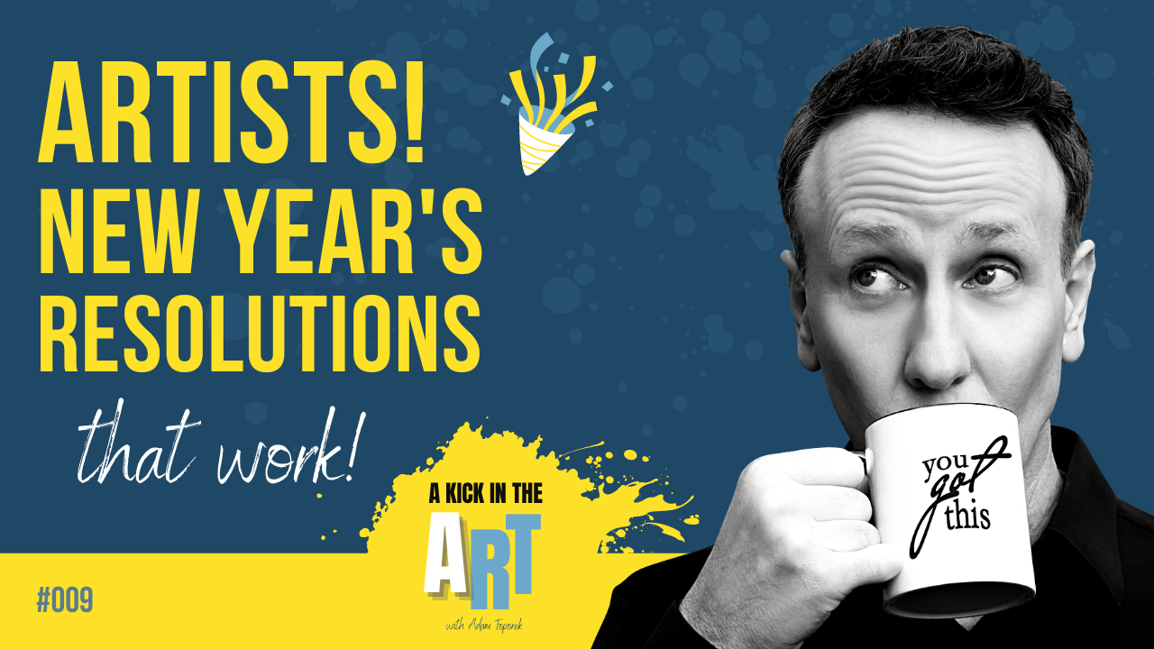 A Kick in the Art Podcast Episode #009 | Adam Toporek | Artists! Why Most New Year's Resolutions Fail and How Yours Can Succeed